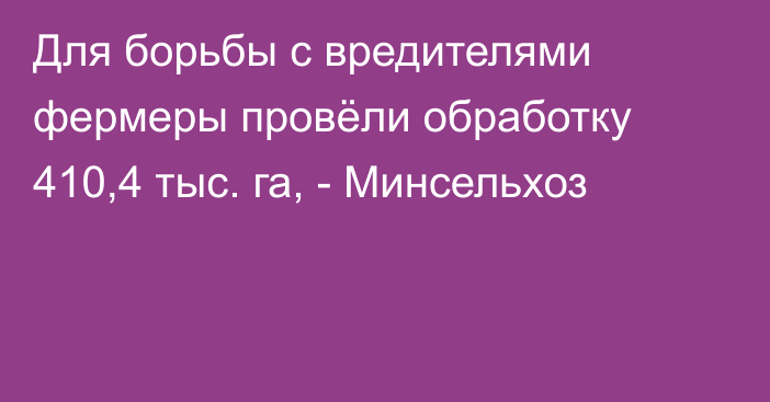 Для борьбы с вредителями фермеры провёли обработку 410,4 тыс. га, - Минсельхоз