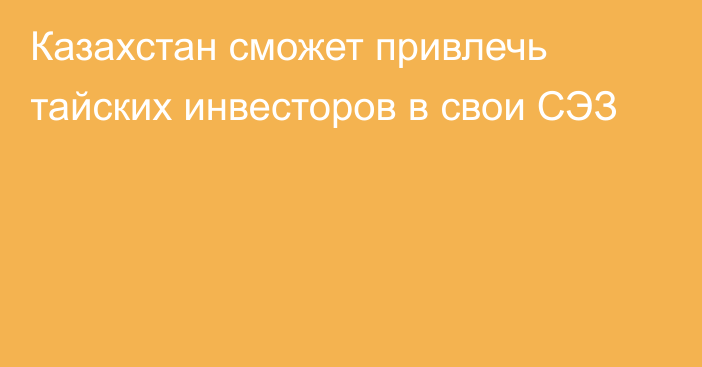 Казахстан сможет привлечь тайских инвесторов в свои СЭЗ