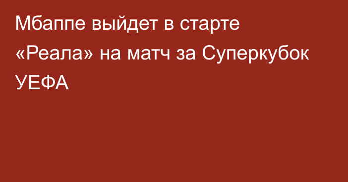 Мбаппе выйдет в старте «Реала» на матч за Суперкубок УЕФА