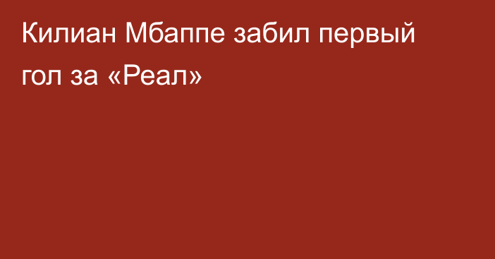 Килиан Мбаппе забил первый гол за «Реал»