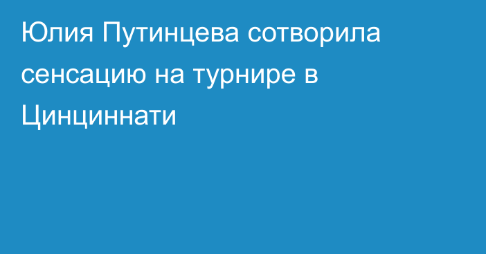 Юлия Путинцева сотворила сенсацию на турнире в Цинциннати