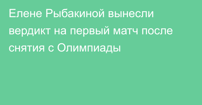 Елене Рыбакиной вынесли вердикт на первый матч после снятия с Олимпиады