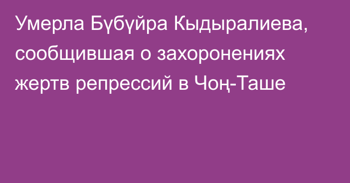 Умерла Бүбүйра Кыдыралиева, сообщившая о захоронениях жертв репрессий в Чоң-Таше