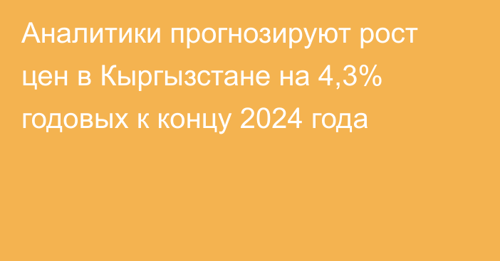 Аналитики прогнозируют рост цен в Кыргызстане на 4,3% годовых к концу 2024 года 