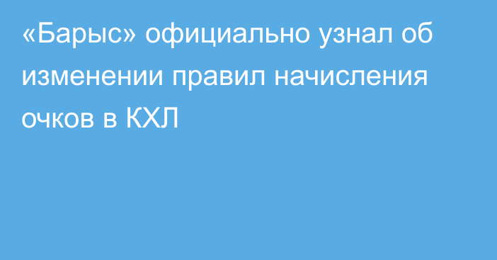 «Барыс» официально узнал об изменении правил начисления очков в КХЛ