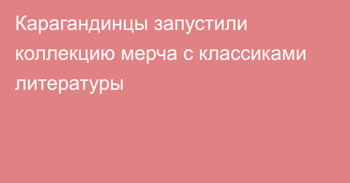 Карагандинцы запустили коллекцию мерча с классиками литературы