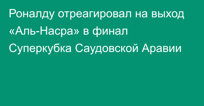 Роналду отреагировал на выход «Аль-Насра» в финал Суперкубка Саудовской Аравии