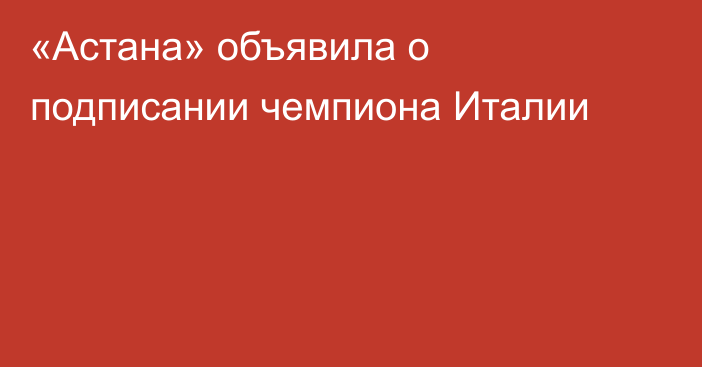 «Астана» объявила о подписании чемпиона Италии