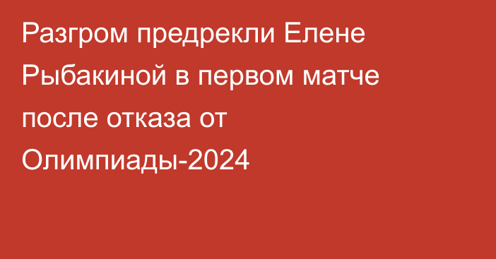 Разгром предрекли Елене Рыбакиной в первом матче после отказа от Олимпиады-2024