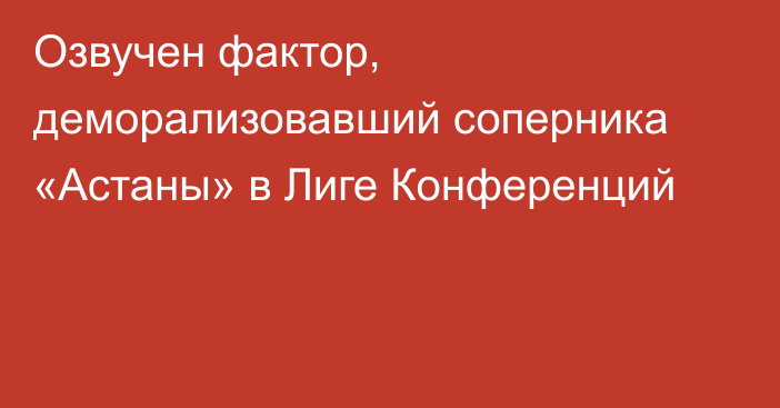 Озвучен фактор, деморализовавший соперника «Астаны» в Лиге Конференций