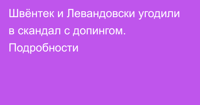 Швёнтек и Левандовски угодили в скандал с допингом. Подробности