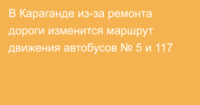 В Караганде из-за ремонта дороги изменится маршрут движения автобусов № 5 и 117