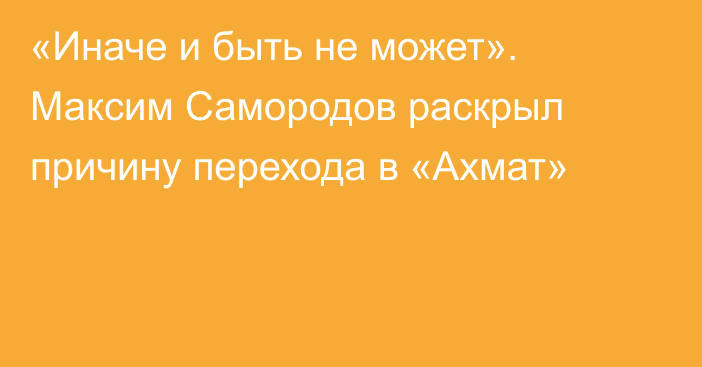 «Иначе и быть не может». Максим Самородов раскрыл причину перехода в «Ахмат»