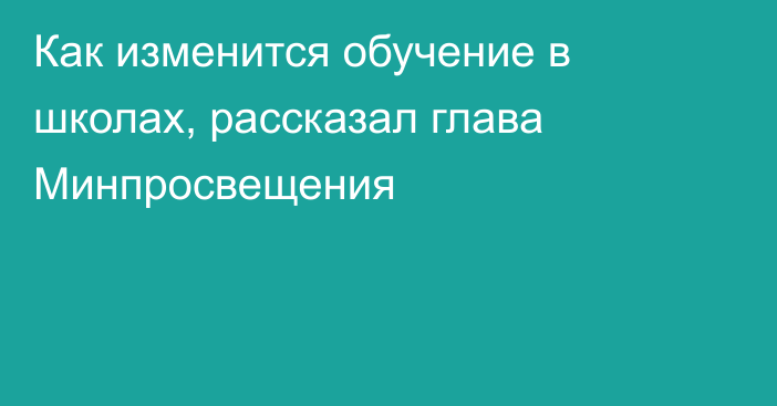 Как изменится обучение в школах, рассказал глава Минпросвещения