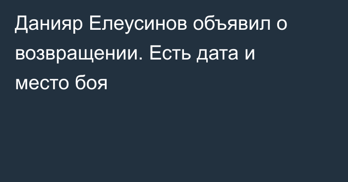 Данияр Елеусинов объявил о возвращении. Есть дата и место боя