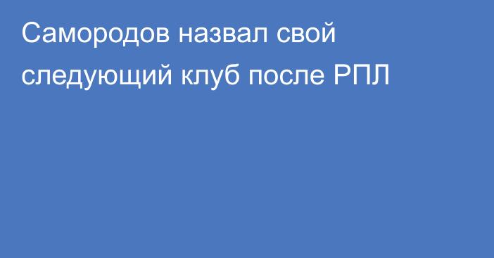 Самородов назвал свой следующий клуб после РПЛ