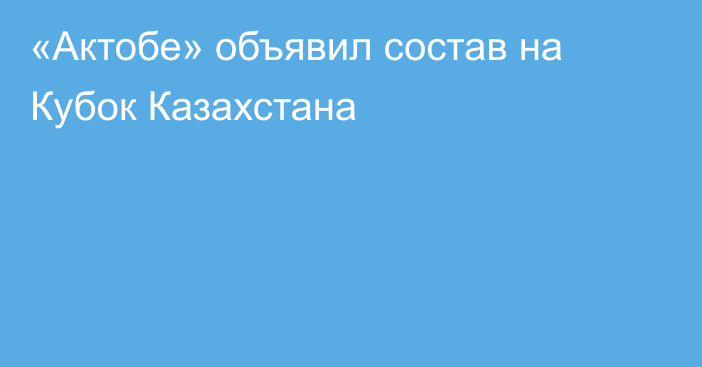 «Актобе» объявил состав на Кубок Казахстана