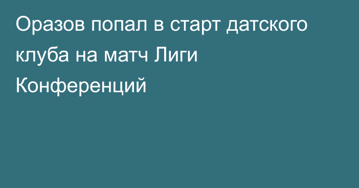 Оразов попал в старт датского клуба на матч Лиги Конференций