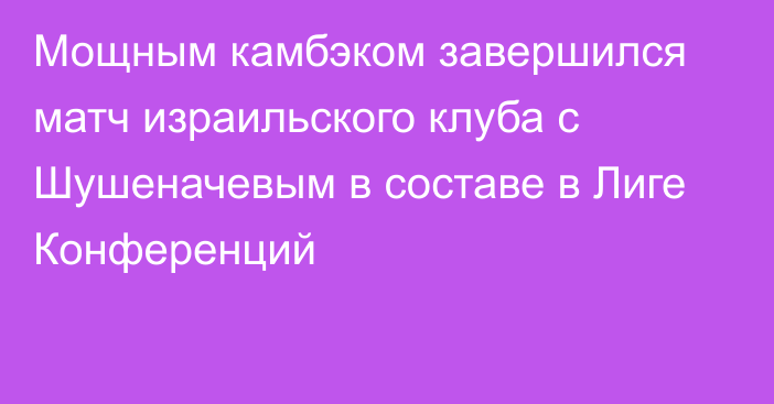 Мощным камбэком завершился матч израильского клуба с Шушеначевым в составе в Лиге Конференций