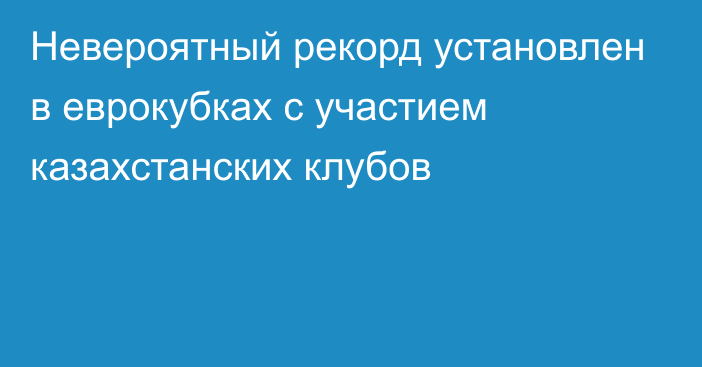 Невероятный рекорд установлен в еврокубках с участием казахстанских клубов