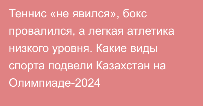 Теннис «не явился», бокс провалился, а легкая атлетика низкого уровня. Какие виды спорта подвели Казахстан на Олимпиаде-2024