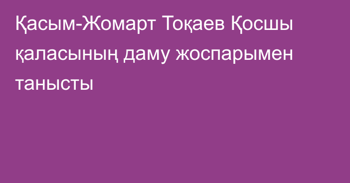 Қасым-Жомарт Тоқаев Қосшы қаласының даму жоспарымен танысты