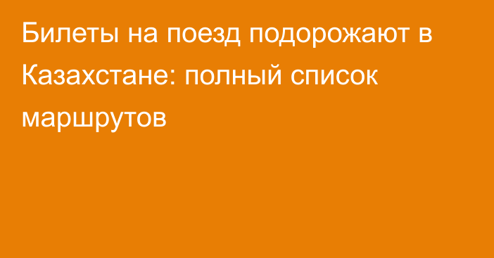 Билеты на поезд подорожают в Казахстане: полный список маршрутов