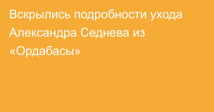 Вскрылись подробности ухода Александра Седнева из «Ордабасы»