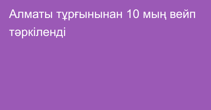 Алматы тұрғынынан 10 мың вейп тәркіленді