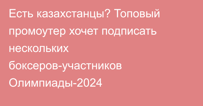 Есть казахстанцы? Топовый промоутер хочет подписать нескольких боксеров-участников Олимпиады-2024