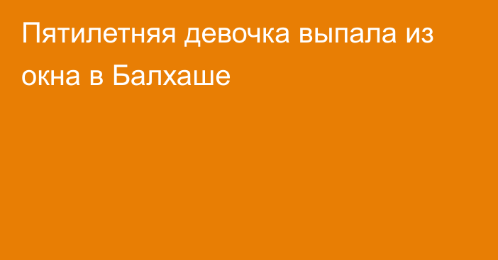 Пятилетняя девочка выпала из окна в Балхаше