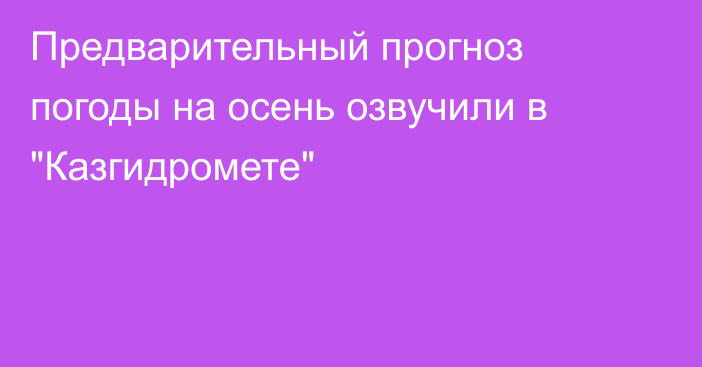 Предварительный прогноз погоды на осень озвучили в 