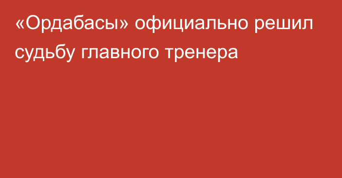 «Ордабасы» официально решил судьбу главного тренера