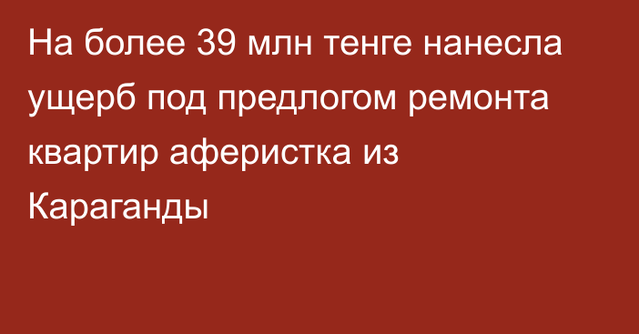 На более 39 млн тенге нанесла ущерб под предлогом ремонта квартир аферистка из Караганды