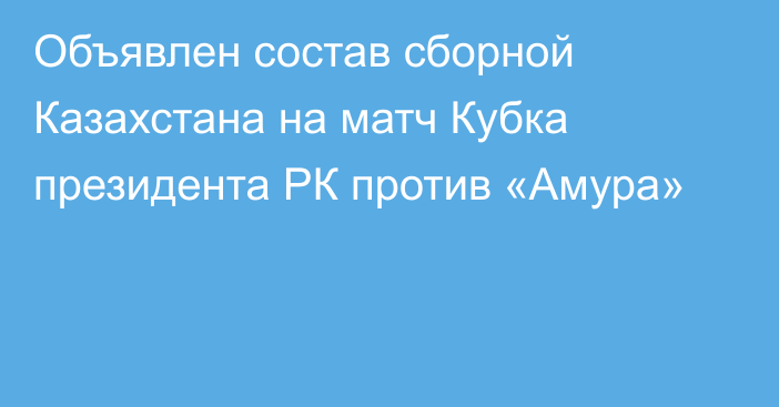 Объявлен состав сборной Казахстана на матч Кубка президента РК против «Амура»