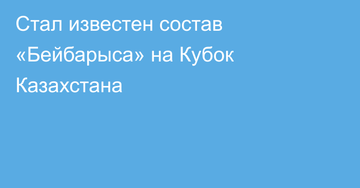 Стал известен состав «Бейбарыса» на Кубок Казахстана