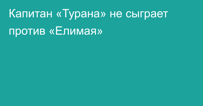 Капитан «Турана» не сыграет против «Елимая»