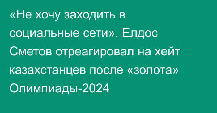 «Не хочу заходить в социальные сети». Елдос Сметов отреагировал на хейт казахстанцев после «золота» Олимпиады-2024