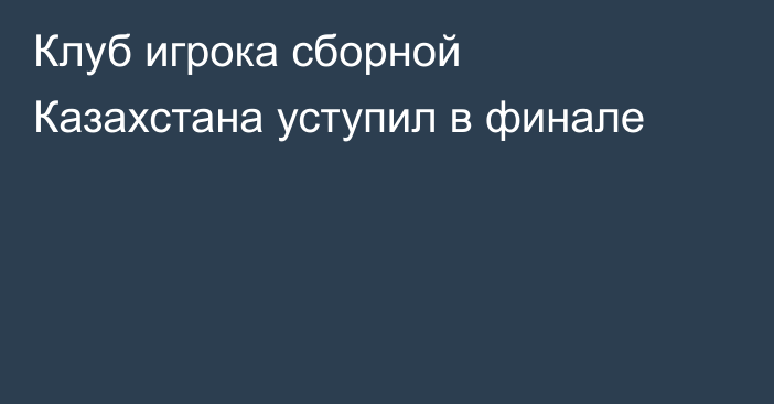 Клуб игрока сборной Казахстана уступил в финале