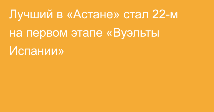 Лучший в «Астане» стал 22-м на первом этапе «Вуэльты Испании»