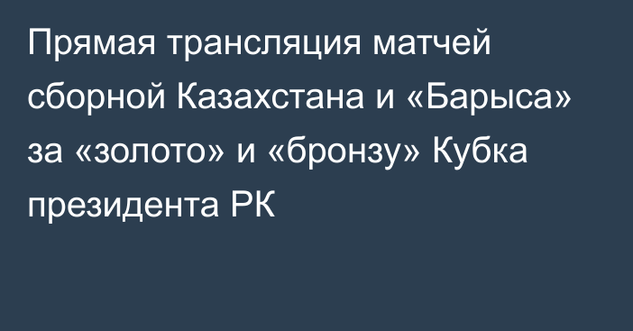 Прямая трансляция матчей сборной Казахстана и «Барыса» за «золото» и «бронзу» Кубка президента РК