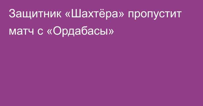 Защитник «Шахтёра» пропустит матч с «Ордабасы»