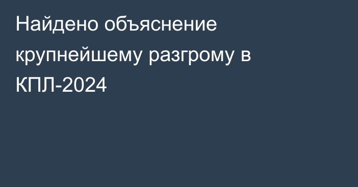 Найдено объяснение крупнейшему разгрому в КПЛ-2024