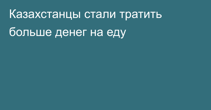 Казахстанцы стали тратить больше денег на еду