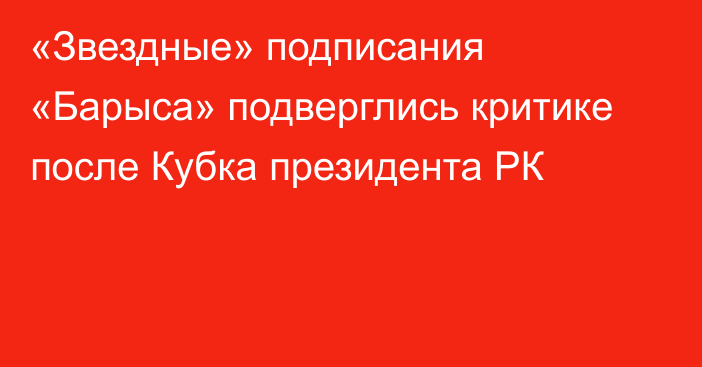 «Звездные» подписания «Барыса» подверглись критике после Кубка президента РК