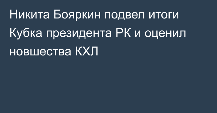 Никита Бояркин подвел итоги Кубка президента РК и оценил новшества КХЛ