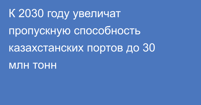 К 2030 году увеличат пропускную способность казахстанских портов до 30 млн тонн