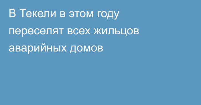 В Текели в этом году переселят всех жильцов аварийных домов