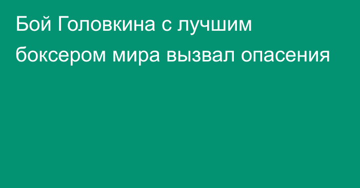 Бой Головкина с лучшим боксером мира вызвал опасения