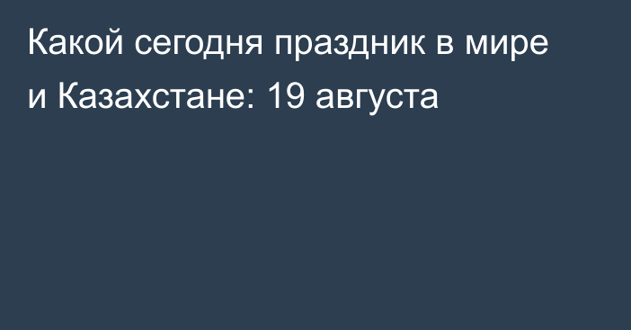 Какой сегодня праздник в мире и Казахстане: 19 августа